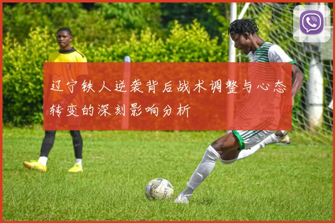 辽宁铁人逆袭背后战术调整与心态转变的深刻影响分析