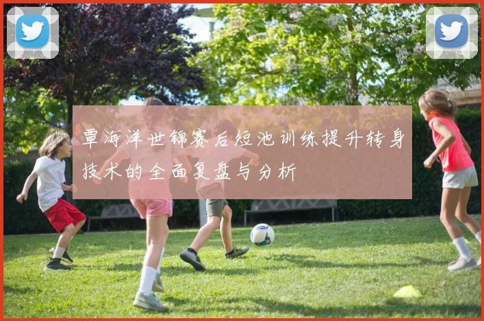 覃海洋世锦赛后短池训练提升转身技术的全面复盘与分析