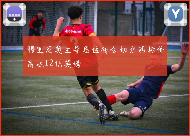 穆里尼奥主导恩佐转会切尔西标价高达12亿英镑