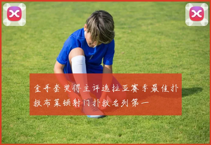 金手套奖得主评选拉亚赛季最佳扑救布莱顿射门扑救名列第一