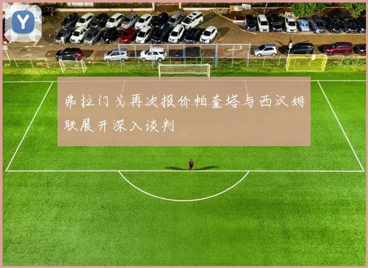 弗拉门戈再次报价帕奎塔与西汉姆联展开深入谈判