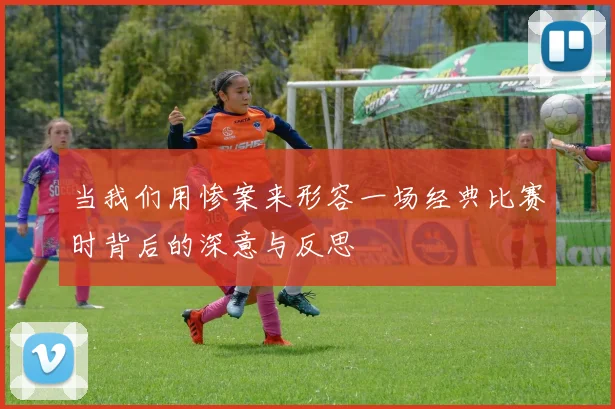 当我们用惨案来形容一场经典比赛时背后的深意与反思